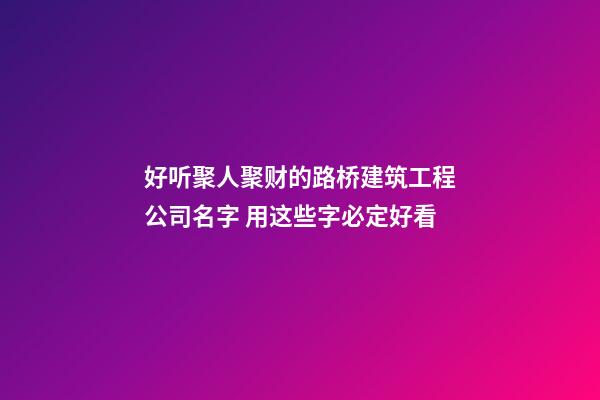 好听聚人聚财的路桥建筑工程公司名字 用这些字必定好看-第1张-公司起名-玄机派